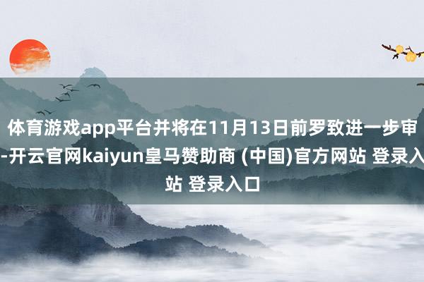 体育游戏app平台并将在11月13日前罗致进一步审理-开云官网kaiyun皇马赞助商 (中国)官方网站 登录入口