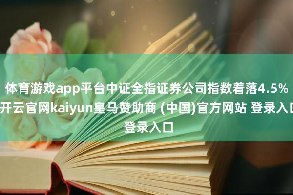 体育游戏app平台中证全指证券公司指数着落4.5%-开云官网kaiyun皇马赞助商 (中国)官方网站 登录入口
