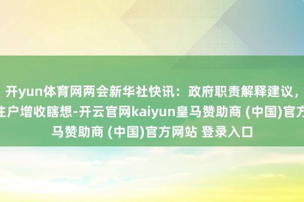 开yun体育网两会新华社快讯：政府职责解释建议，制定引申城乡住户增收瞎想-开云官网kaiyun皇马赞助商 (中国)官方网站 登录入口