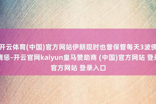 开云体育(中国)官方网站伊朗现时也曾保管每天3波傍边的膺惩-开云官网kaiyun皇马赞助商 (中国)官方网站 登录入口