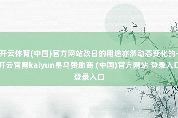 开云体育(中国)官方网站改日的用途亦然动态变化的-开云官网kaiyun皇马赞助商 (中国)官方网站 登录入口