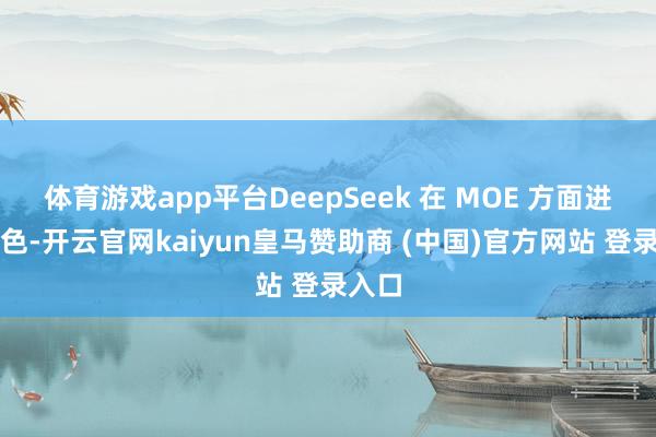 体育游戏app平台DeepSeek 在 MOE 方面进展出色-开云官网kaiyun皇马赞助商 (中国)官方网站 登录入口