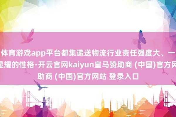 体育游戏app平台都集递送物流行业责任强度大、一线职工压力显耀的性格-开云官网kaiyun皇马赞助商 (中国)官方网站 登录入口