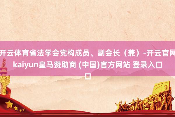 开云体育省法学会党构成员、副会长（兼）-开云官网kaiyun皇马赞助商 (中国)官方网站 登录入口