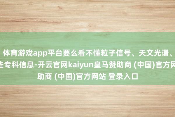 体育游戏app平台要么看不懂粒子信号、天文光谱、细胞数据这些专科信息-开云官网kaiyun皇马赞助商 (中国)官方网站 登录入口