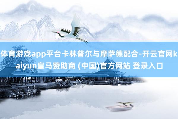 体育游戏app平台卡林普尔与摩萨德配合-开云官网kaiyun皇马赞助商 (中国)官方网站 登录入口