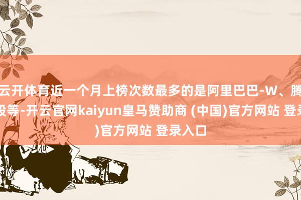 云开体育近一个月上榜次数最多的是阿里巴巴-W、腾讯控股等-开云官网kaiyun皇马赞助商 (中国)官方网站 登录入口
