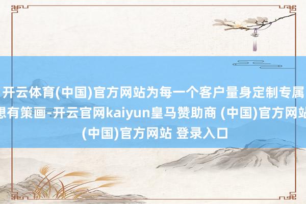 开云体育(中国)官方网站为每一个客户量身定制专属的展台遐想有策画-开云官网kaiyun皇马赞助商 (中国)官方网站 登录入口
