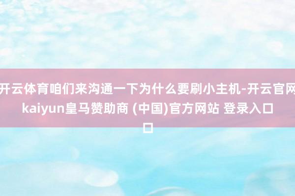 开云体育咱们来沟通一下为什么要刷小主机-开云官网kaiyun皇马赞助商 (中国)官方网站 登录入口